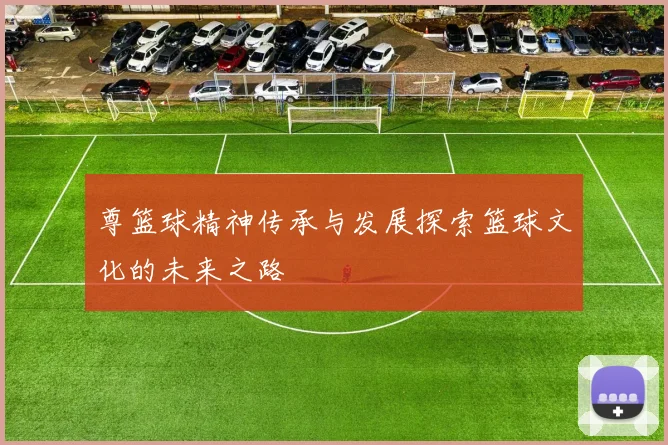 尊篮球精神传承与发展探索篮球文化的未来之路