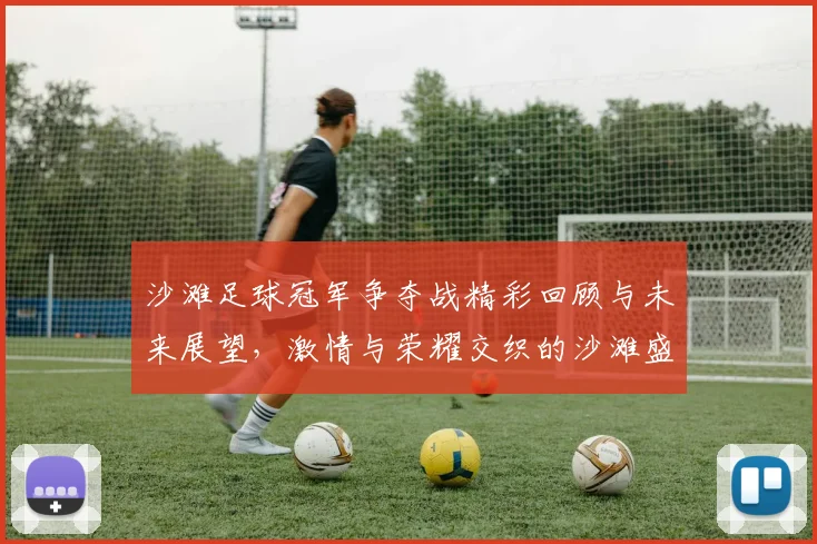 沙滩足球冠军争夺战精彩回顾与未来展望，激情与荣耀交织的沙滩盛宴
