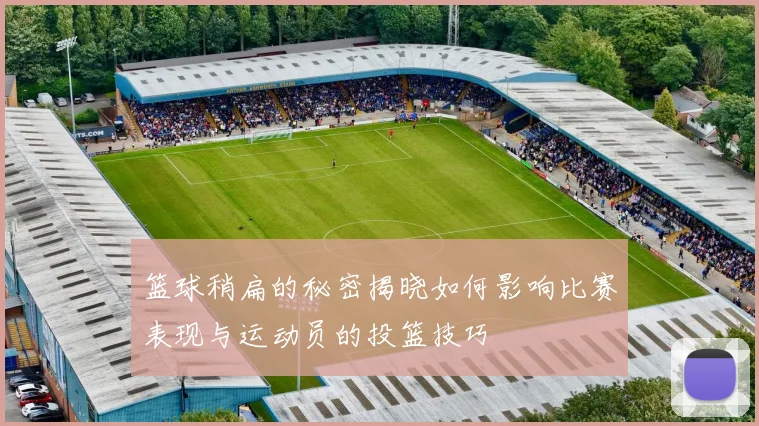 篮球稍扁的秘密揭晓如何影响比赛表现与运动员的投篮技巧