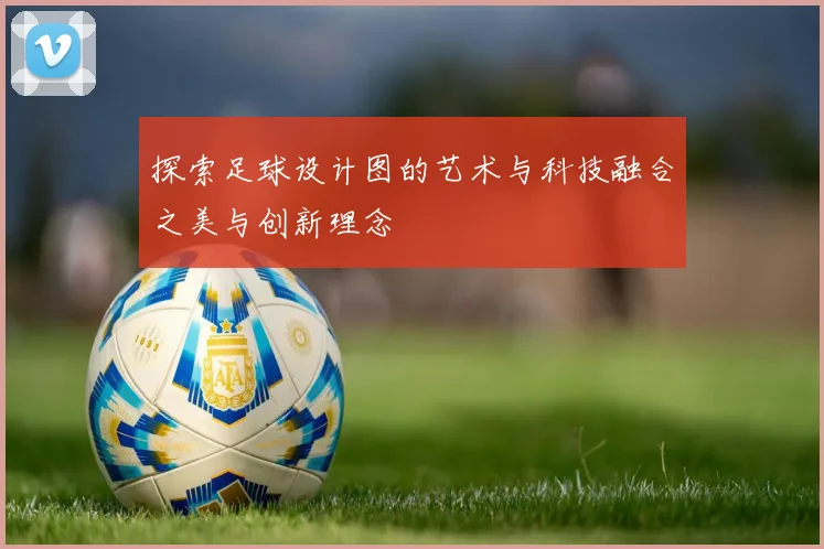 探索足球设计图的艺术与科技融合之美与创新理念