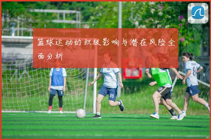 篮球运动的积极影响与潜在风险全面分析