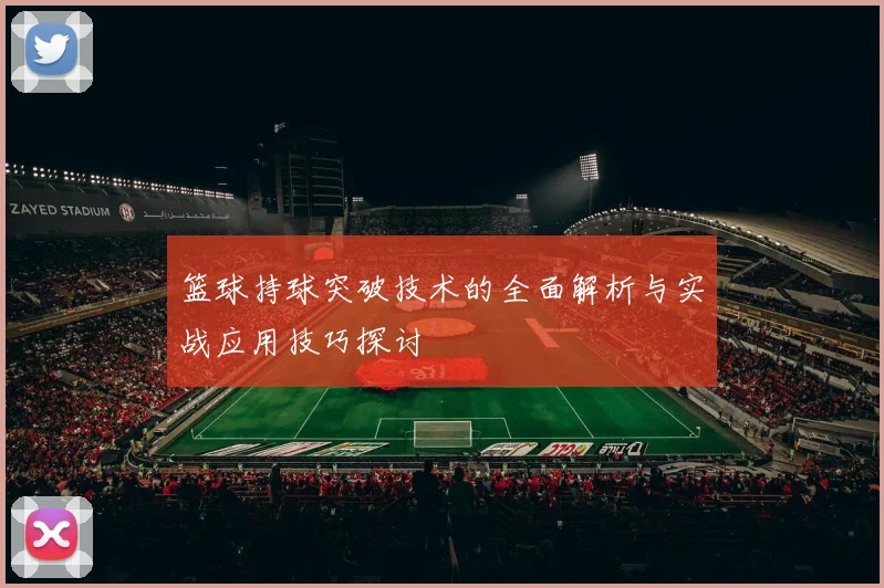 篮球持球突破技术的全面解析与实战应用技巧探讨
