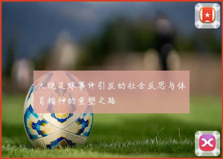 火烧足球事件引发的社会反思与体育精神的重塑之路