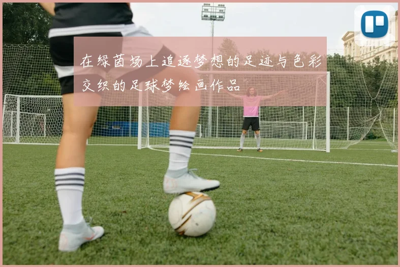 在绿茵场上追逐梦想的足迹与色彩交织的足球梦绘画作品