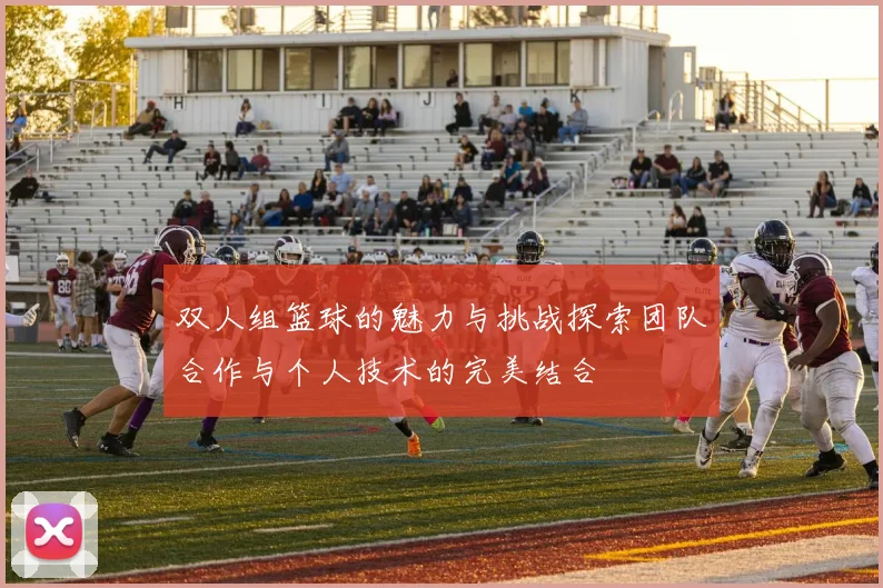 双人组篮球的魅力与挑战探索团队合作与个人技术的完美结合