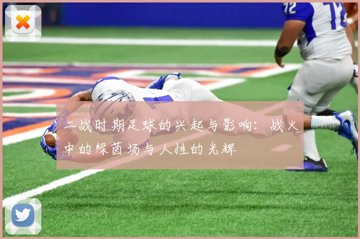 二战时期足球的兴起与影响：战火中的绿茵场与人性的光辉