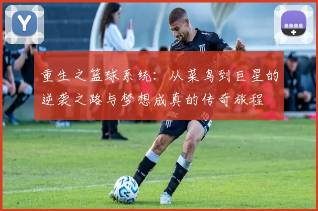 重生之篮球系统：从菜鸟到巨星的逆袭之路与梦想成真的传奇旅程