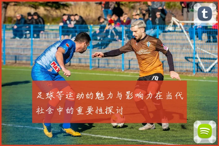 足球等运动的魅力与影响力在当代社会中的重要性探讨