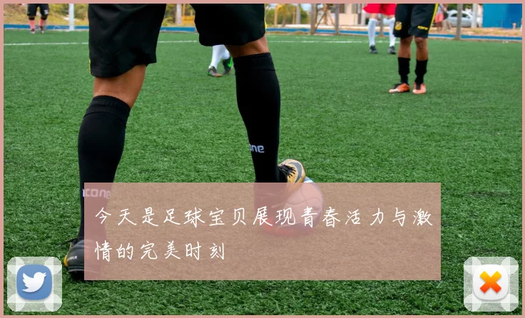 今天是足球宝贝展现青春活力与激情的完美时刻